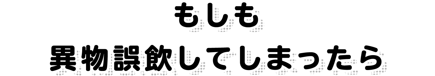 もしも異物誤飲してしまったら