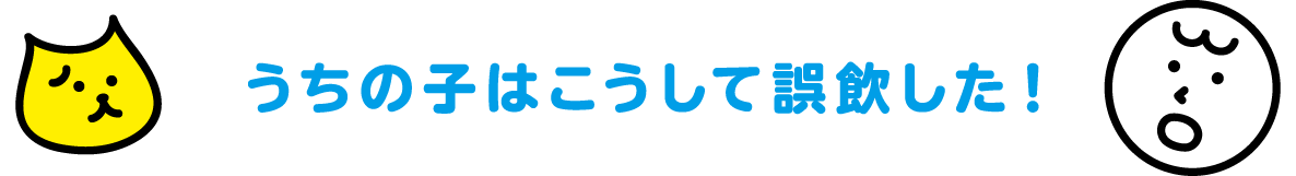 ”うちの子”はこうして誤飲した！