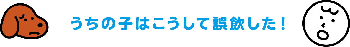 ”うちの子”はこうして誤飲した！