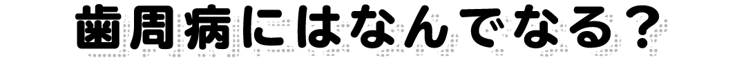 歯周病にはなんでなる？