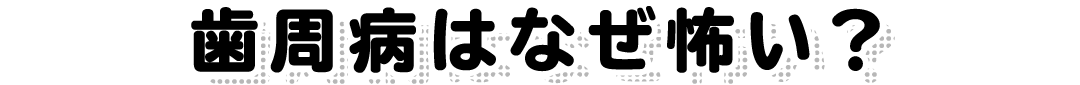 歯周病はなぜ怖い？